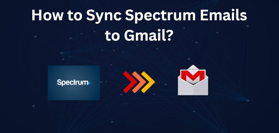 How to Sync Spectrum Emails to Gmail with Complete Information? Easy Guide